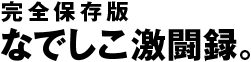 完全保存版 なでしこ激闘録。