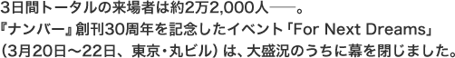 3日間トータルの来場者は約2万2000人。『ナンバー』創刊30周年を記念したイベント「For Next Dreams」(3月20日~22日、東京・丸ビル)は、大盛況のうちに幕を閉じました。