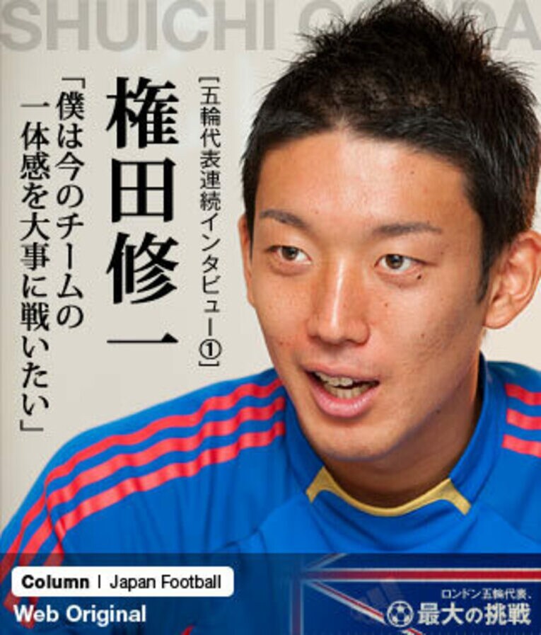 A代表とU-22代表両方のチームの空気を知る権田修一。オリンピックは1996年から4大会連続出場しており、今回ロンドン五輪出場が決まれば5大会連続となる ／ photograph by Toshiya Kondo