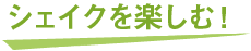 シェイクを楽しむ！