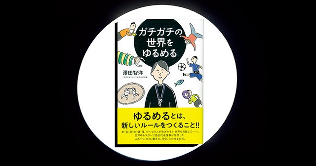 『ガチガチの世界をゆるめる』ルールは優しい方が勝ち。「ゆる」が変える私達の価値観。