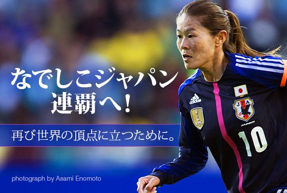 なでしこジャパン連覇へ! 再び世界の頂点に立つために。