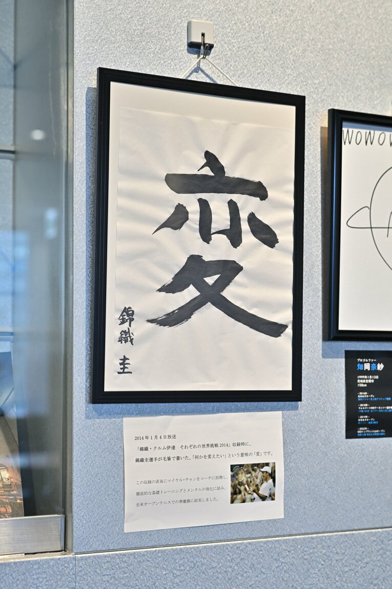 WOWOWに飾られた錦織の書。意味は「変人」ではなく、「何かを変えたい」　©Hideki Sugiyama　【スワイプするとそのほかの写真もご覧になれます】