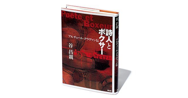 『詩人とボクサー アルチュール・クラヴァン伝』規格外の詩人が抱えた孤独感。必死にもがいた人生は美しい。
