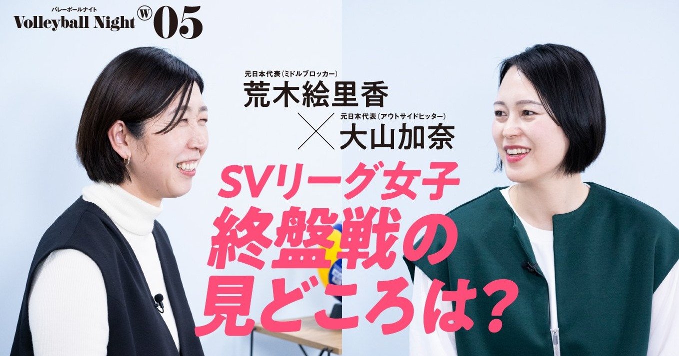 荒木絵里香＆大山加奈が語る“SVリーグ女子終盤戦の見どころ”「ルーキー